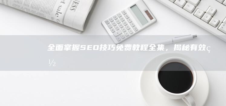 全面掌握SEO技巧：免费教程全集，揭秘有效网站外链策略